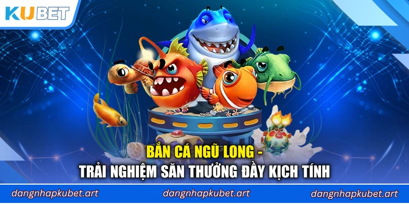 Bắn Cá Ngũ Long - Trải Nghiệm Săn Thưởng Đầy Kịch Tính