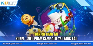 Bắn Cá Thần Tài Kubet - Siêu Phẩm Game Giải Trí Hàng Đầu