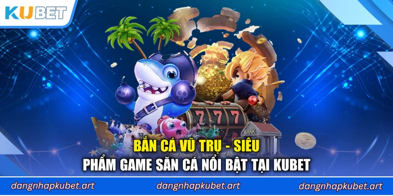 Bắn Cá Vũ Trụ - Siêu Phẩm Game Săn Cá Nổi Bật Tại Kubet