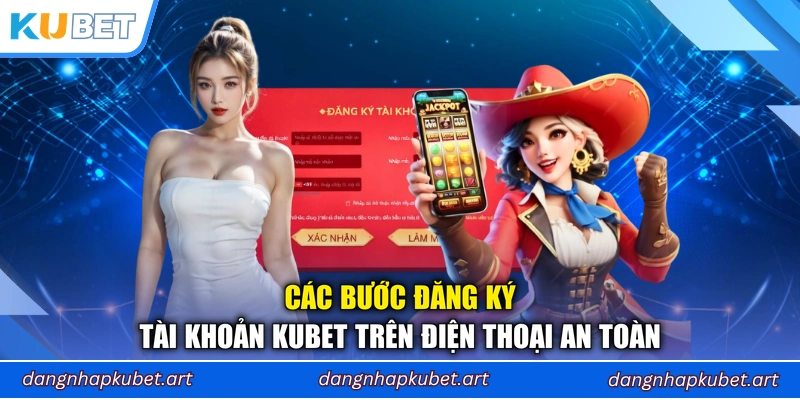 Các bước đăng ký tài khoản Kubet trên điện thoại an toàn
