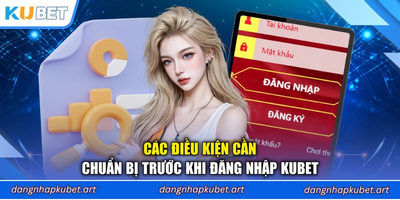 Các điều kiện cần chuẩn bị trước khi đăng nhập Kubet