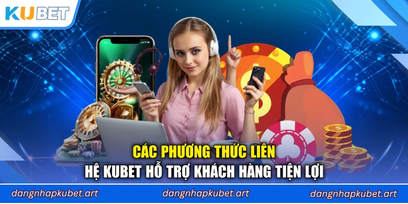 Các phương thức liên hệ Kubet hỗ trợ khách hàng tiện lợi