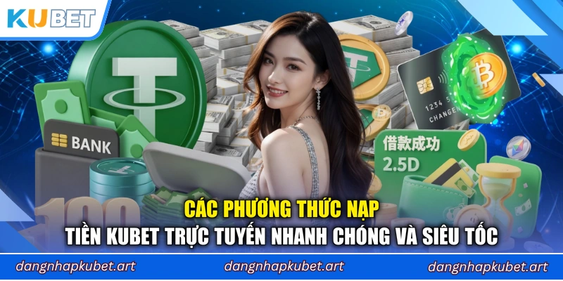 Các phương thức nạp tiền Kubet trực tuyến nhanh chóng và siêu tốc