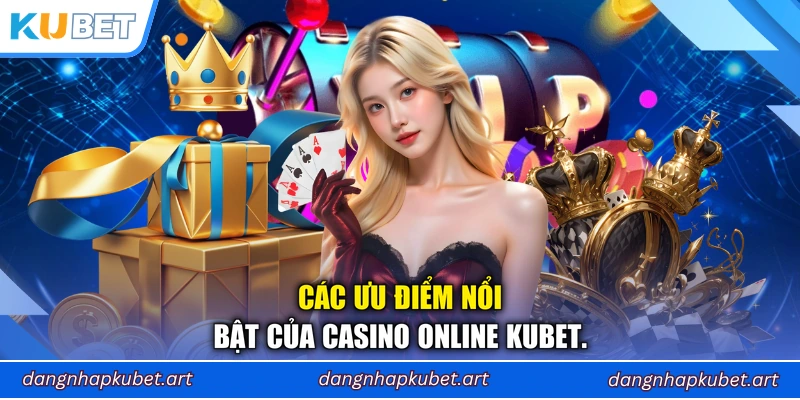 Các ưu điểm nổi bật của Casino Online Kubet.