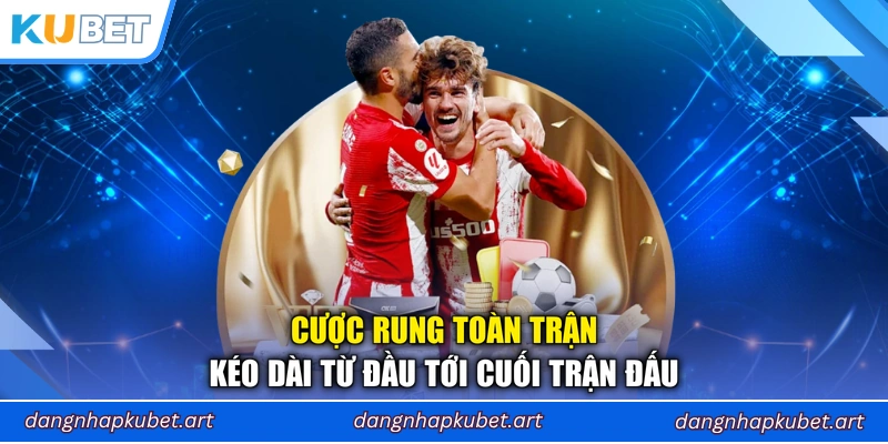 Cược rung toàn trận kéo dài từ đầu tới cuối trận đấu