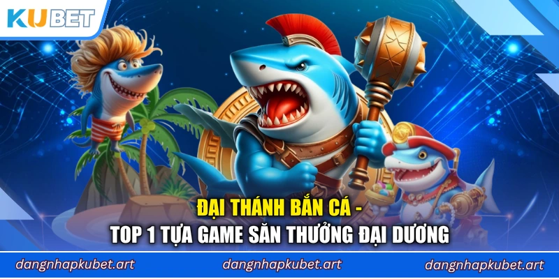 Đại Thánh Bắn Cá - Top 1 tựa game săn thưởng đại dương