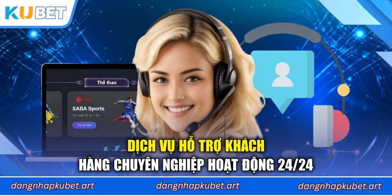 Dịch vụ hỗ trợ khách hàng chuyên nghiệp hoạt động 24/24