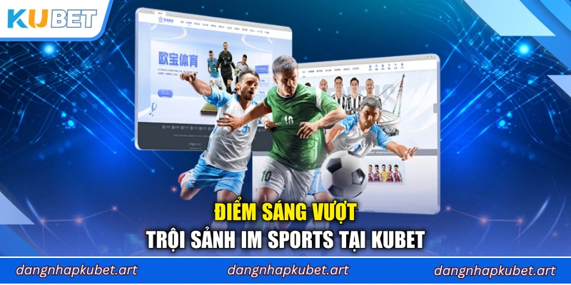Điểm sáng vượt trội sảnh IM Sports tại Kubet