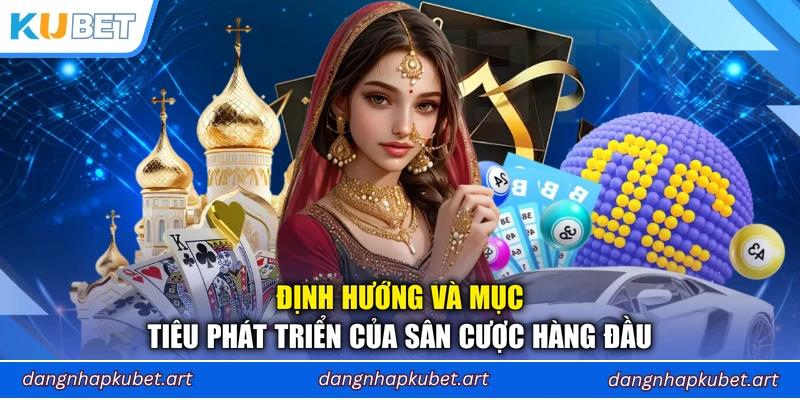 Định hướng và mục tiêu phát triển của sân cược hàng đầu