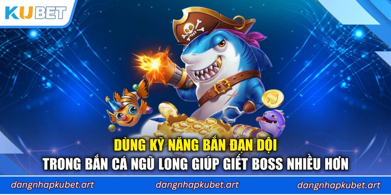 Dùng kỹ năng bắn đạn dội trong Bắn Cá Ngũ Long giúp giết boss nhiều hơn