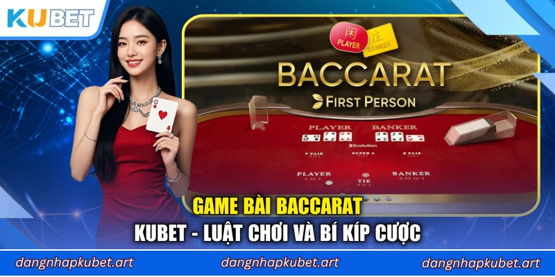 Game Bài Baccarat Kubet - Luật Chơi Và Bí Kíp Cược