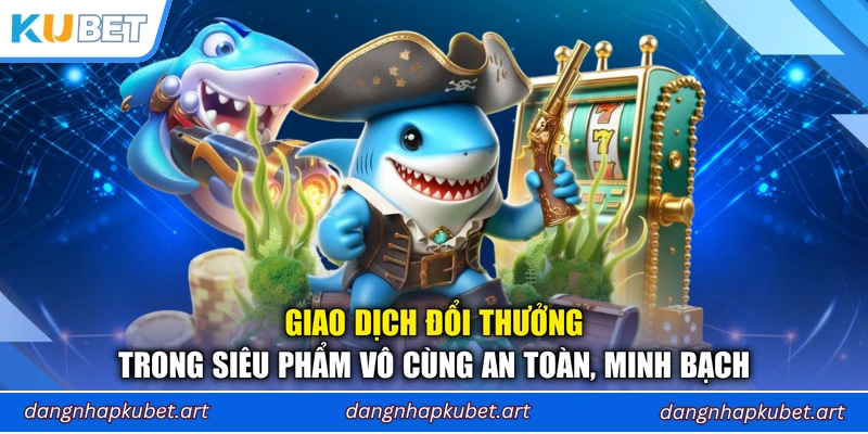 Giao dịch đổi thưởng trong siêu phẩm vô cùng an toàn, minh bạch