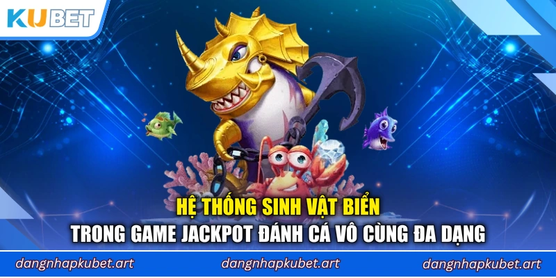 Hệ thống sinh vật biển trong game Jackpot Đánh Cá vô cùng đa dạng