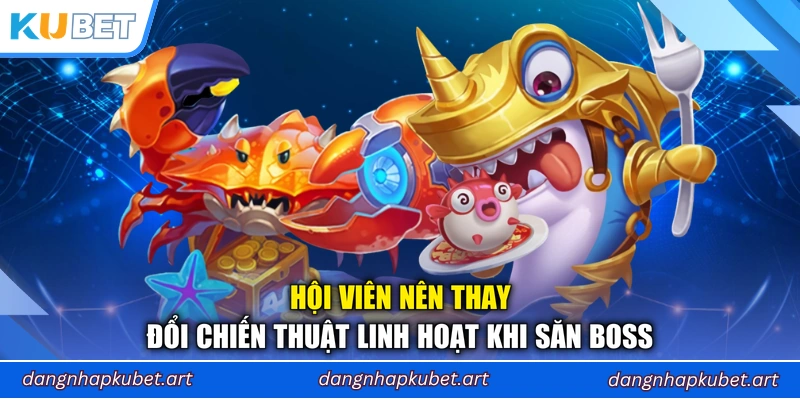 Hội viên nên thay đổi chiến thuật linh hoạt khi săn boss