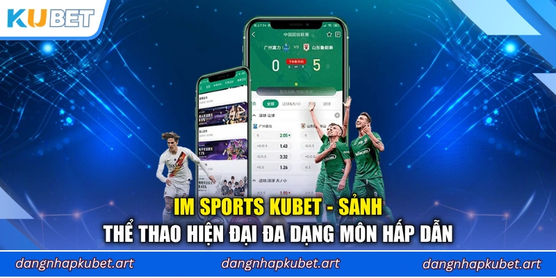IM Sports Kubet - Sảnh Thể Thao Hiện Đại Đa Dạng Môn Hấp Dẫn