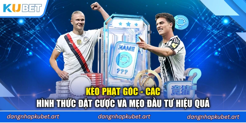 Kèo Phạt Góc - Các Hình Thức Đặt Cược Và Mẹo Đầu Tư Hiệu Quả