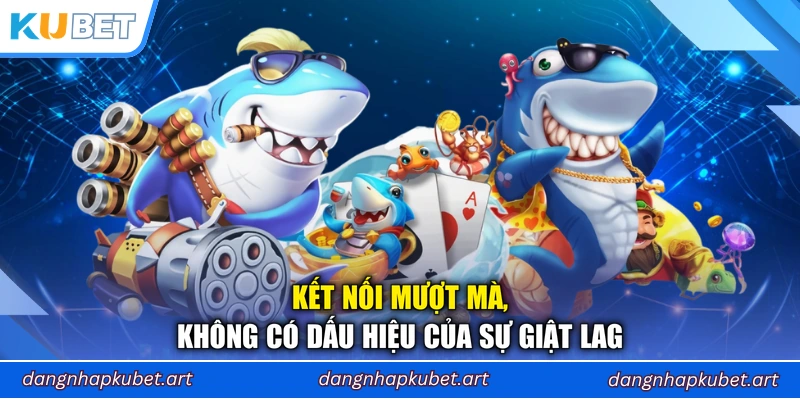 Kết nối mượt mà, không có dấu hiệu của sự giật lag
