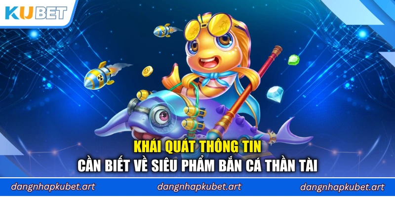 Khái quát thông tin cần biết về siêu phẩm Bắn Cá Thần Tài