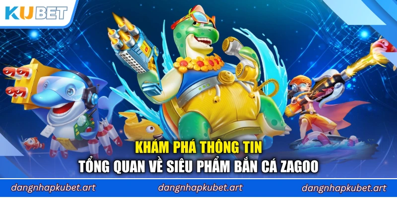 Khám phá thông tin tổng quan về siêu phẩm Bắn Cá Zagoo