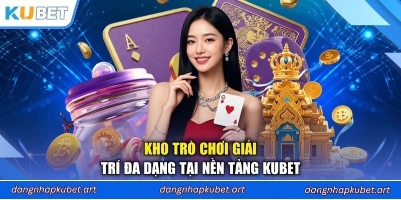 Kho trò chơi giải trí đa dạng tại nền tảng Kubet
