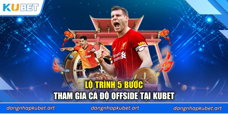 Lộ trình 5 bước tham gia cá độ Offside tại Kubet