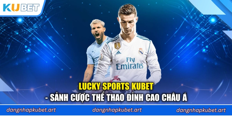Lucky Sports Kubet - Sảnh Cược Thể Thao Đỉnh Cao Châu Á