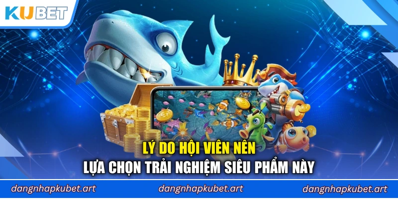 Lý do hội viên nên lựa chọn trải nghiệm siêu phẩm này