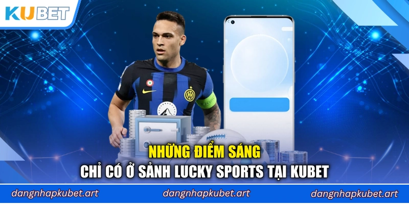 Những điểm sáng chỉ có ở sảnh Lucky Sports tại Kubet