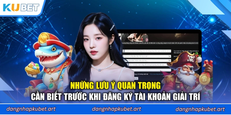 Những lưu ý quan trọng cần biết trước khi đăng ký tài khoản giải trí