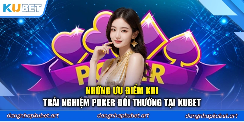Những ưu điểm khi trải nghiệm Poker đổi thưởng tại Kubet