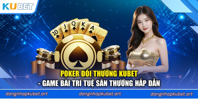 Poker Đổi Thưởng Kubet - Game Bài Trí Tuệ Săn Thưởng Hấp Dẫn
