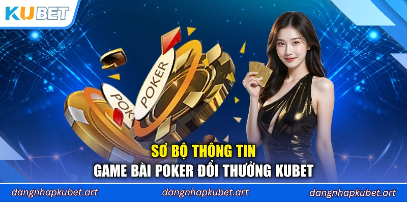 Sơ bộ thông tin game bài Poker đổi thưởng Kubet