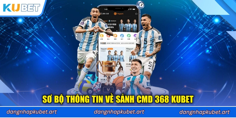 Sơ bộ thông tin về sảnh CMD 368 Kubet