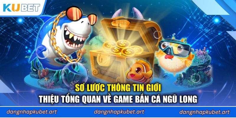 Sơ lược thông tin giới thiệu tổng quan về game Bắn Cá Ngũ Long