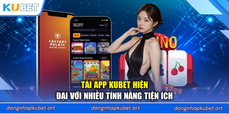Tải app Kubet hiện đại với nhiều tính năng tiện ích
