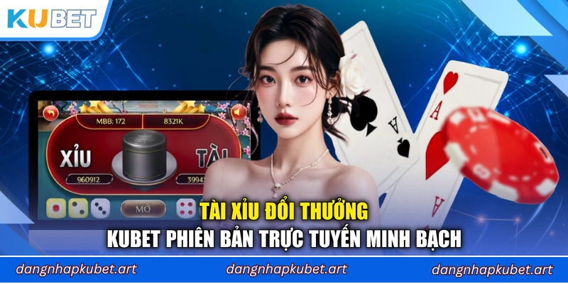 Tài Xỉu Đổi Thưởng Kubet Phiên Bản Trực Tuyến Minh Bạch