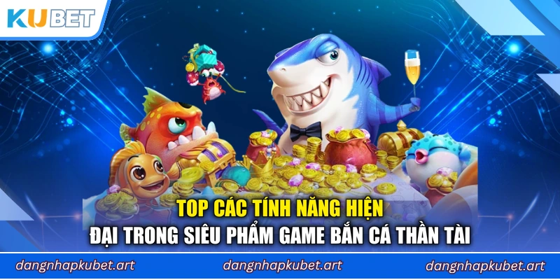 Top các tính năng hiện đại trong siêu phẩm game Bắn Cá Thần Tài
