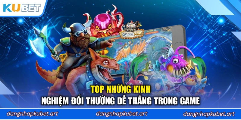 Top những kinh nghiệm đổi thưởng dễ thắng trong game