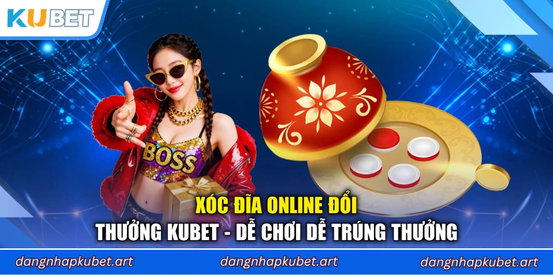 Xóc Đĩa Online Đổi Thưởng Kubet - Dễ Chơi Dễ Trúng Thưởng